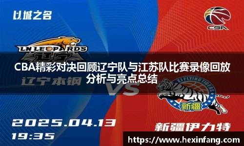 CBA精彩对决回顾辽宁队与江苏队比赛录像回放分析与亮点总结